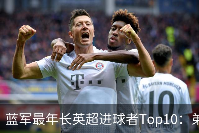 蓝军最年长英超进球者Top10：弟媳“最老”，魔兽第二 亨德森第七